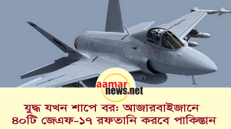 আজারবাইজানে ৪০টি জেএফ-১৭ রফতানি করবে পাকিস্তান